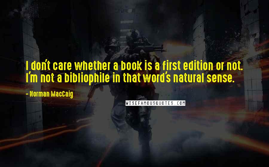 Norman MacCaig Quotes: I don't care whether a book is a first edition or not. I'm not a bibliophile in that word's natural sense.