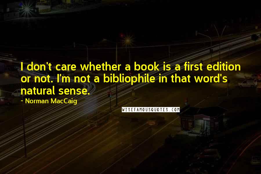 Norman MacCaig Quotes: I don't care whether a book is a first edition or not. I'm not a bibliophile in that word's natural sense.