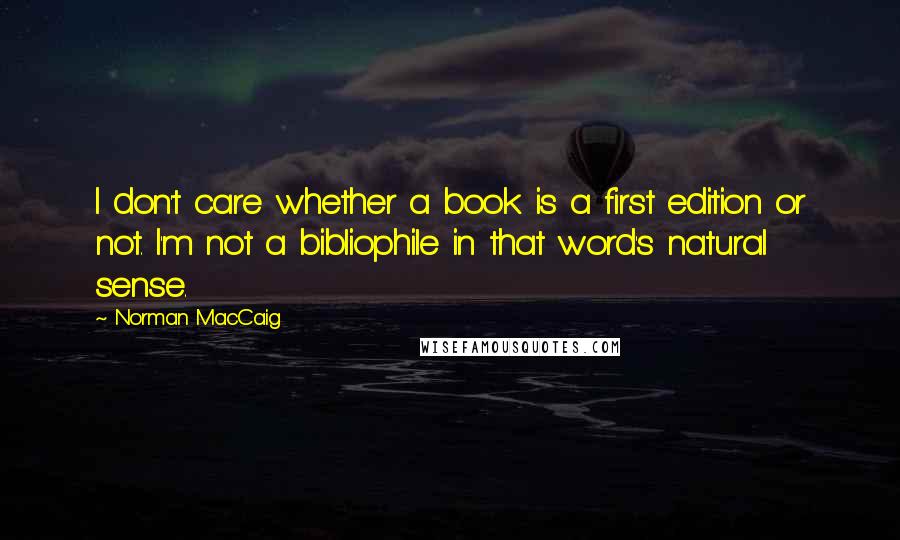 Norman MacCaig Quotes: I don't care whether a book is a first edition or not. I'm not a bibliophile in that word's natural sense.