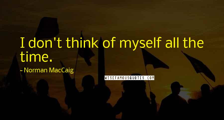 Norman MacCaig Quotes: I don't think of myself all the time.