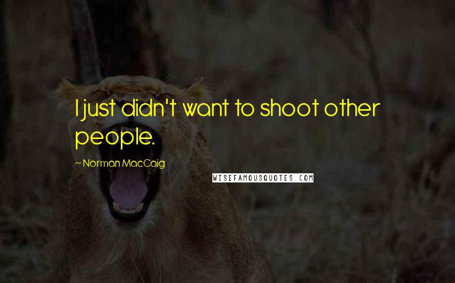 Norman MacCaig Quotes: I just didn't want to shoot other people.