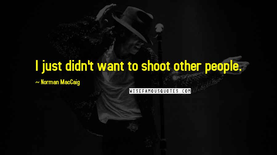 Norman MacCaig Quotes: I just didn't want to shoot other people.