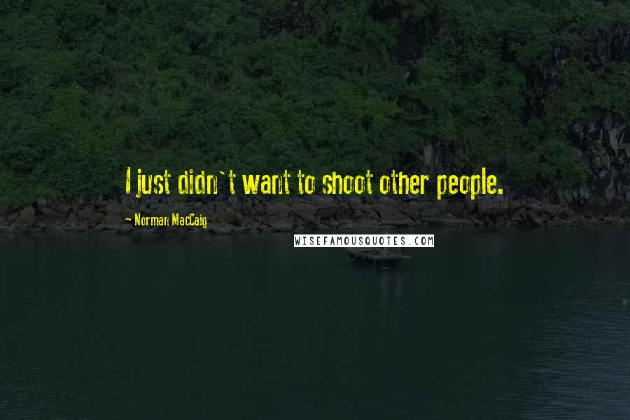 Norman MacCaig Quotes: I just didn't want to shoot other people.