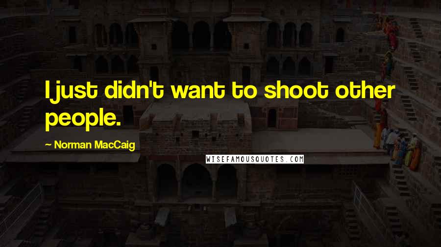 Norman MacCaig Quotes: I just didn't want to shoot other people.