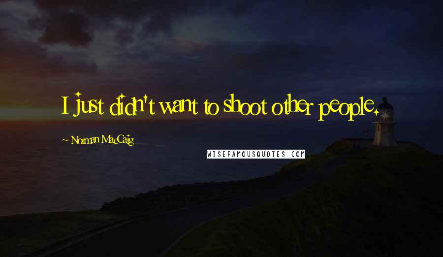 Norman MacCaig Quotes: I just didn't want to shoot other people.