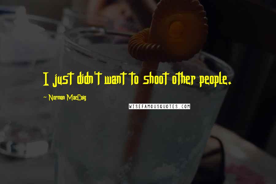 Norman MacCaig Quotes: I just didn't want to shoot other people.