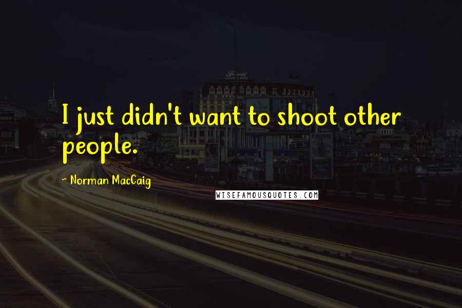 Norman MacCaig Quotes: I just didn't want to shoot other people.