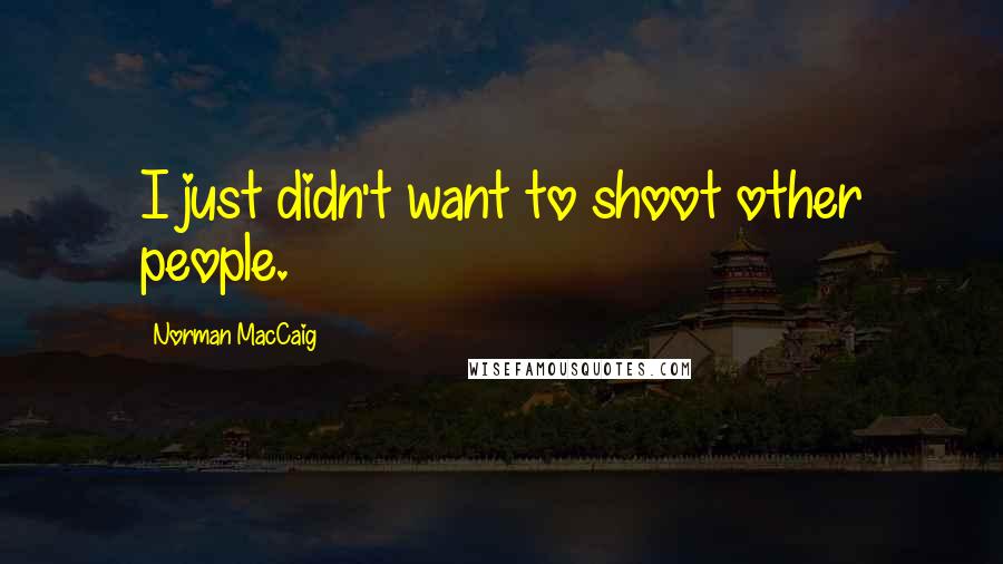 Norman MacCaig Quotes: I just didn't want to shoot other people.