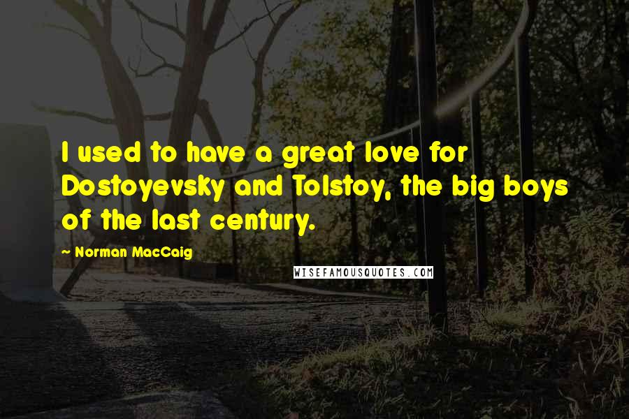 Norman MacCaig Quotes: I used to have a great love for Dostoyevsky and Tolstoy, the big boys of the last century.