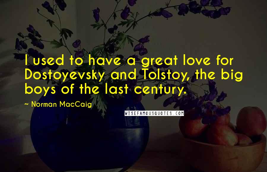 Norman MacCaig Quotes: I used to have a great love for Dostoyevsky and Tolstoy, the big boys of the last century.