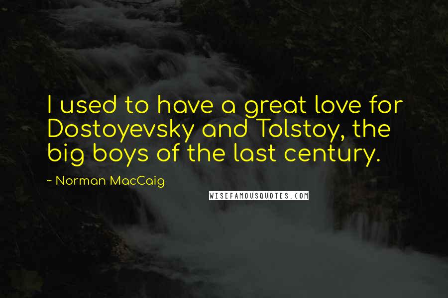 Norman MacCaig Quotes: I used to have a great love for Dostoyevsky and Tolstoy, the big boys of the last century.