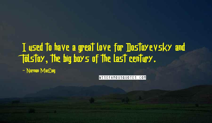 Norman MacCaig Quotes: I used to have a great love for Dostoyevsky and Tolstoy, the big boys of the last century.