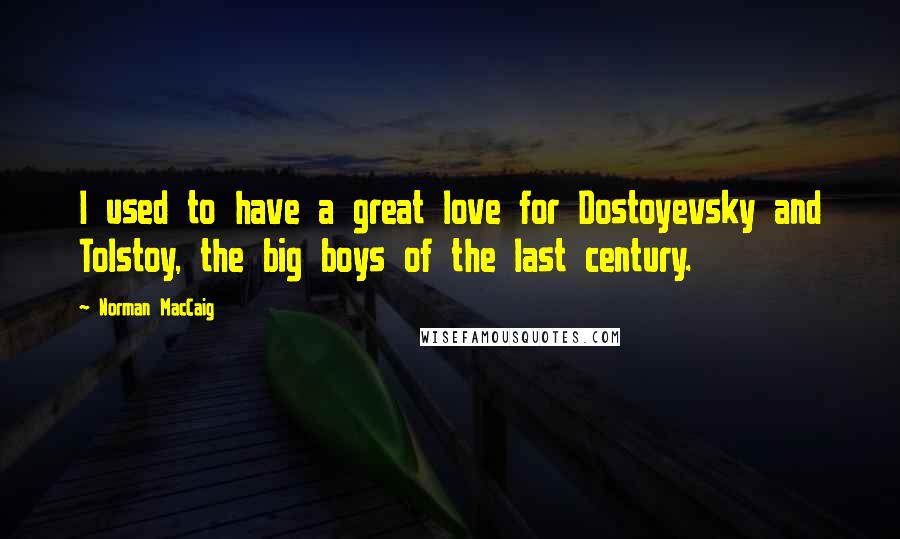 Norman MacCaig Quotes: I used to have a great love for Dostoyevsky and Tolstoy, the big boys of the last century.