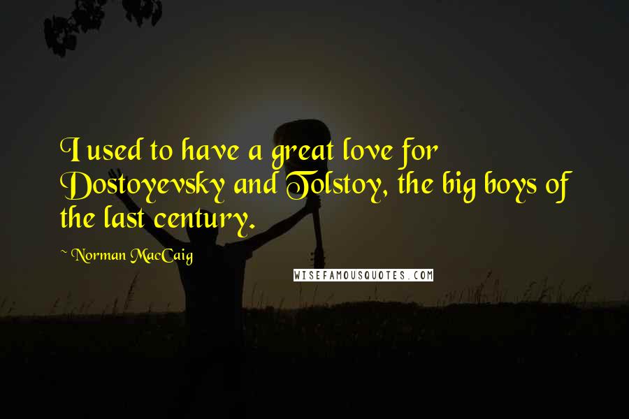 Norman MacCaig Quotes: I used to have a great love for Dostoyevsky and Tolstoy, the big boys of the last century.