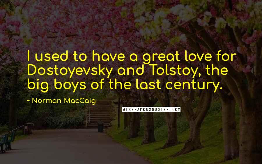 Norman MacCaig Quotes: I used to have a great love for Dostoyevsky and Tolstoy, the big boys of the last century.