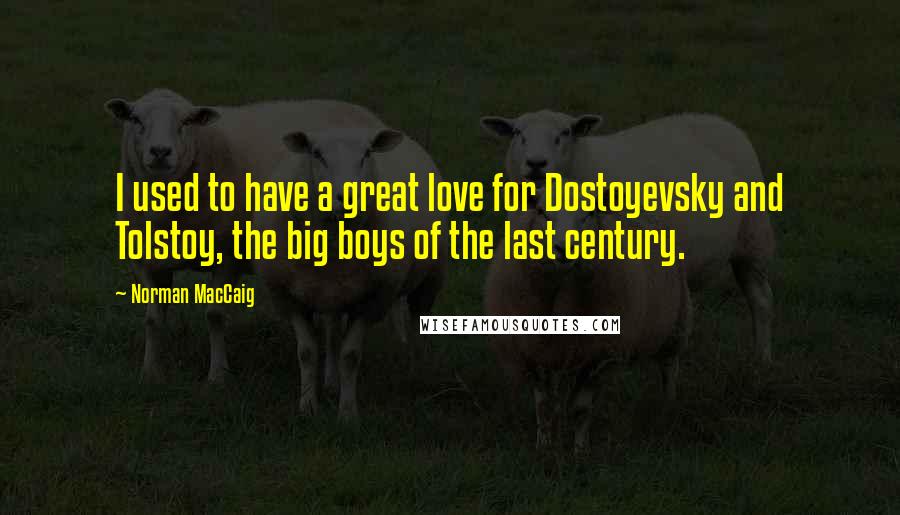 Norman MacCaig Quotes: I used to have a great love for Dostoyevsky and Tolstoy, the big boys of the last century.