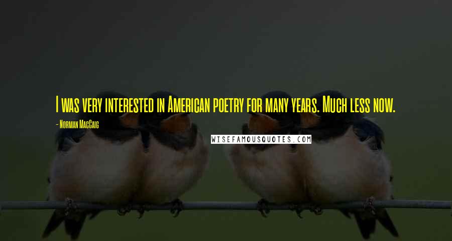 Norman MacCaig Quotes: I was very interested in American poetry for many years. Much less now.