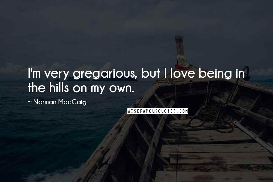 Norman MacCaig Quotes: I'm very gregarious, but I love being in the hills on my own.