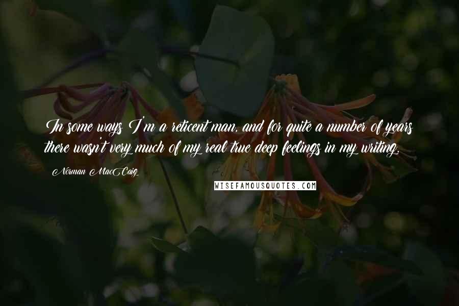 Norman MacCaig Quotes: In some ways I'm a reticent man, and for quite a number of years there wasn't very much of my real true deep feelings in my writing.