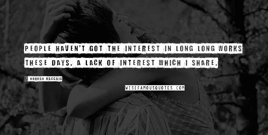 Norman MacCaig Quotes: People haven't got the interest in long long works these days. A lack of interest which I share.