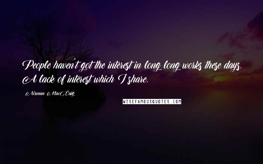Norman MacCaig Quotes: People haven't got the interest in long long works these days. A lack of interest which I share.