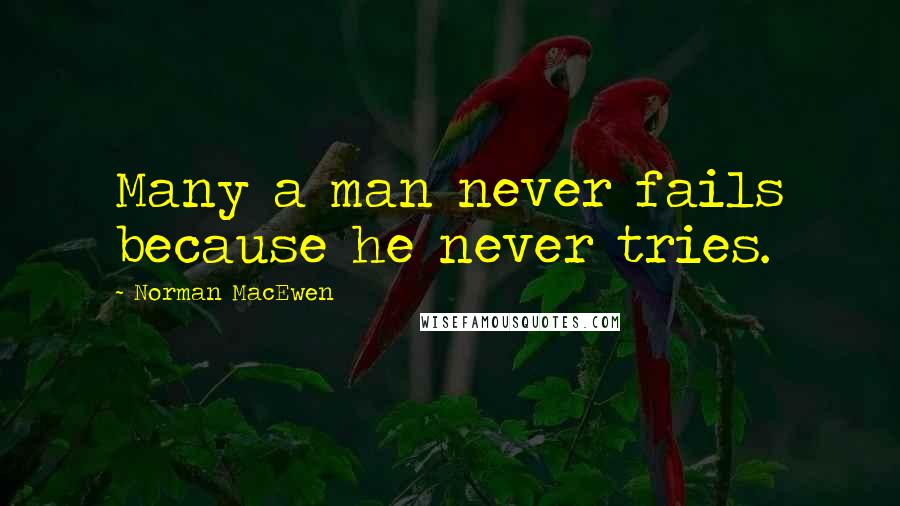 Norman MacEwen Quotes: Many a man never fails because he never tries.