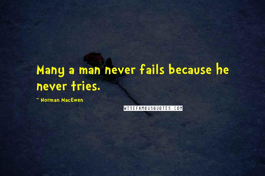 Norman MacEwen Quotes: Many a man never fails because he never tries.