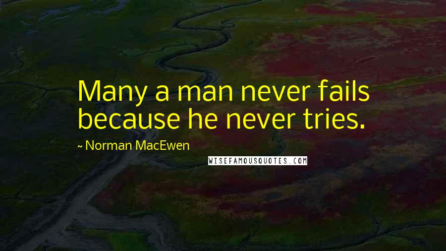 Norman MacEwen Quotes: Many a man never fails because he never tries.