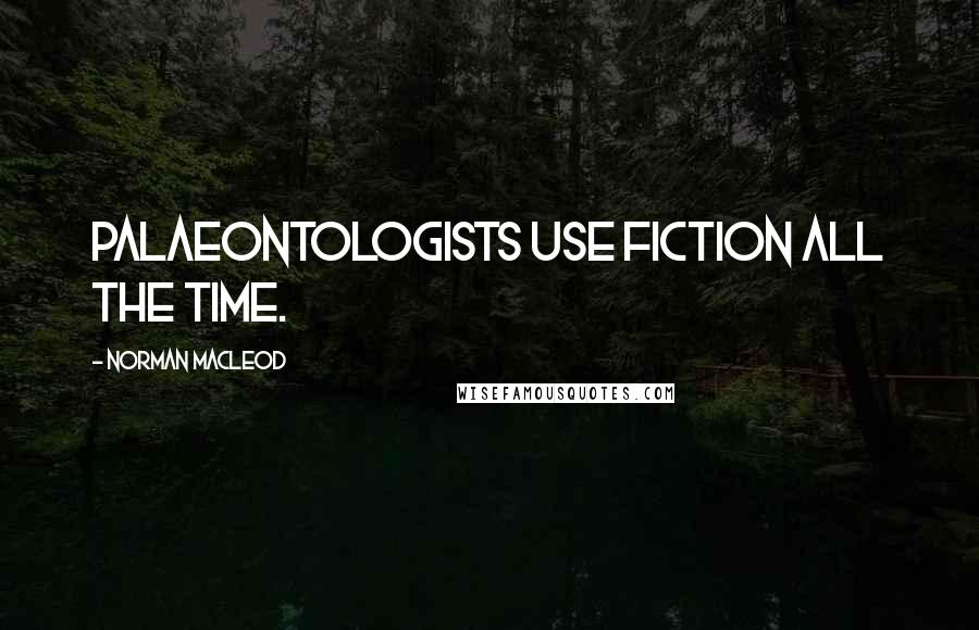 Norman Macleod Quotes: Palaeontologists use fiction all the time.