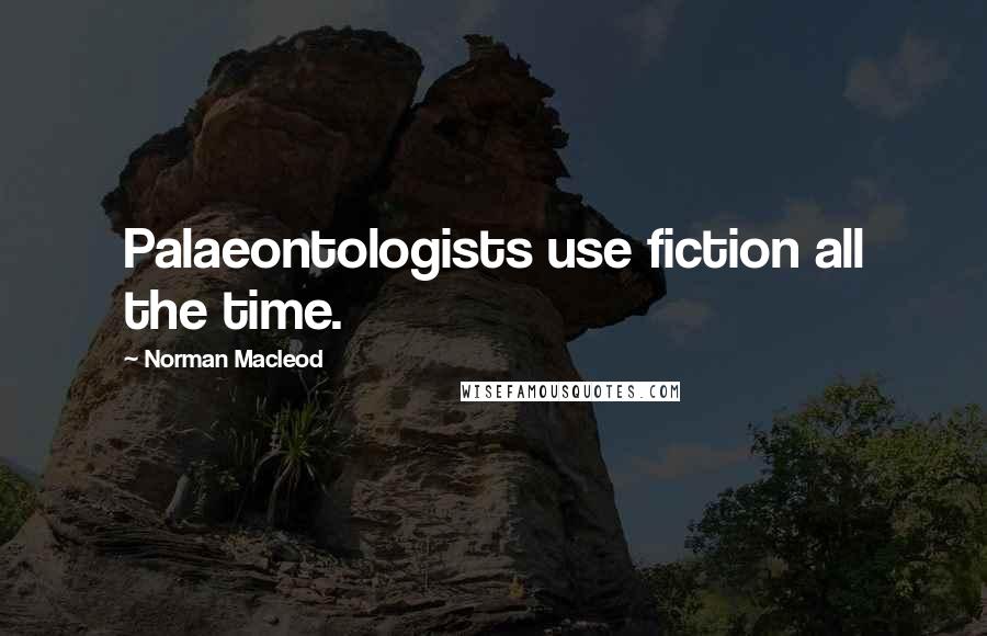 Norman Macleod Quotes: Palaeontologists use fiction all the time.