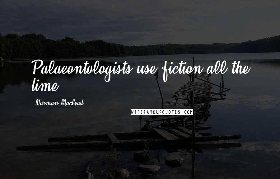 Norman Macleod Quotes: Palaeontologists use fiction all the time.