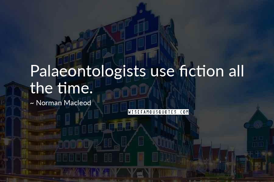Norman Macleod Quotes: Palaeontologists use fiction all the time.