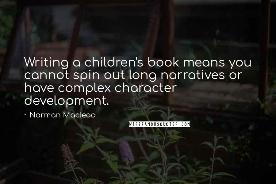 Norman Macleod Quotes: Writing a children's book means you cannot spin out long narratives or have complex character development.