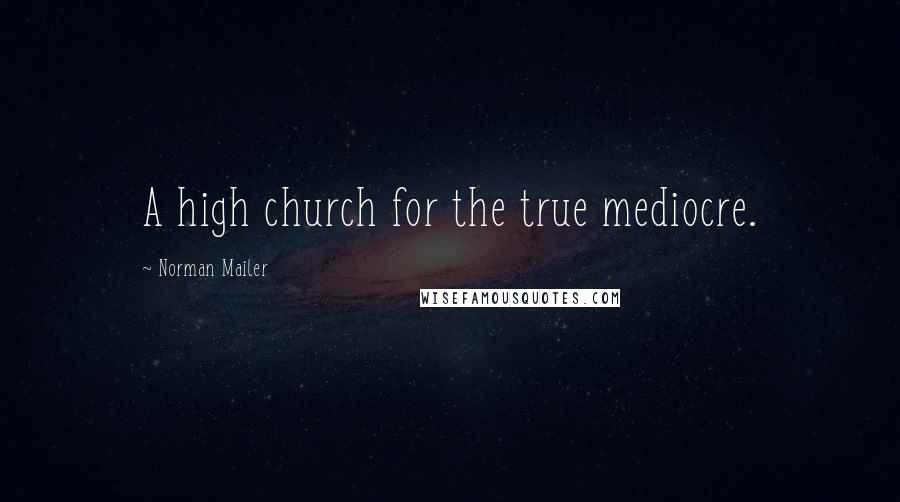 Norman Mailer Quotes: A high church for the true mediocre.