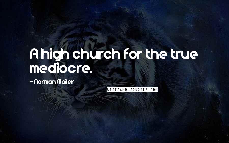 Norman Mailer Quotes: A high church for the true mediocre.