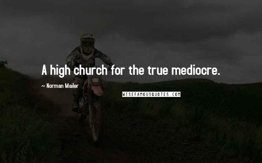 Norman Mailer Quotes: A high church for the true mediocre.