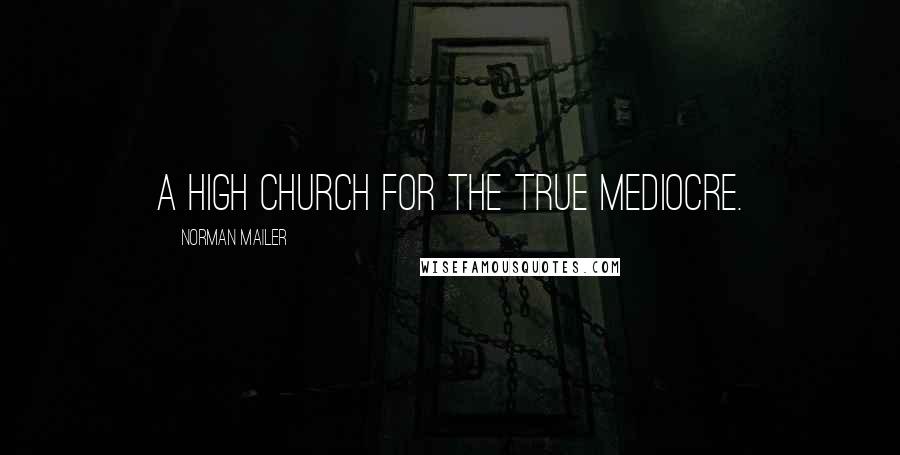 Norman Mailer Quotes: A high church for the true mediocre.