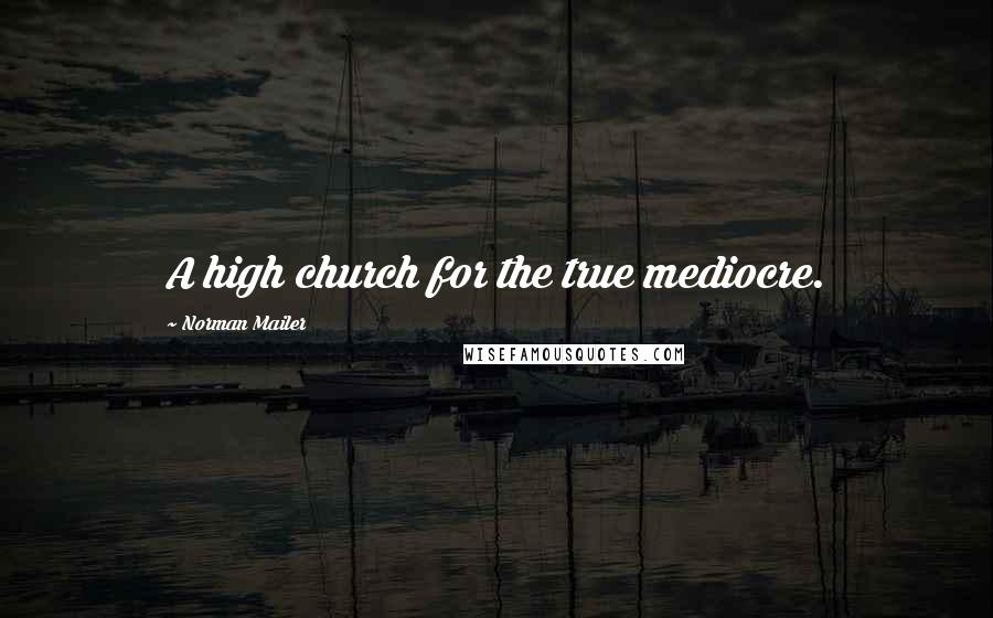 Norman Mailer Quotes: A high church for the true mediocre.