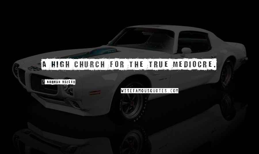 Norman Mailer Quotes: A high church for the true mediocre.