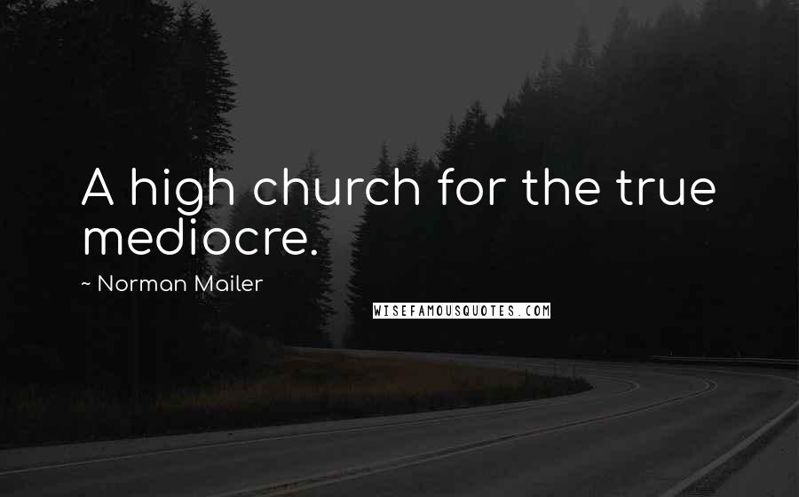 Norman Mailer Quotes: A high church for the true mediocre.