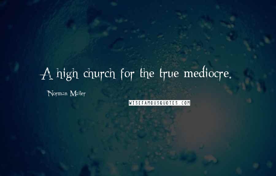 Norman Mailer Quotes: A high church for the true mediocre.