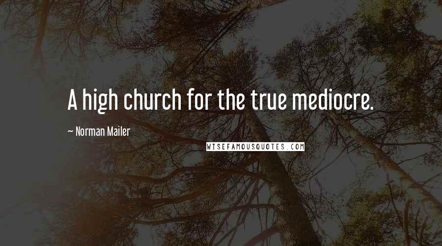 Norman Mailer Quotes: A high church for the true mediocre.