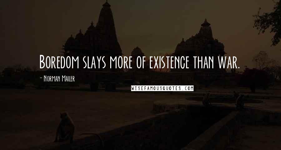 Norman Mailer Quotes: Boredom slays more of existence than war.