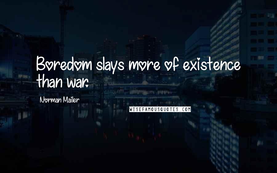 Norman Mailer Quotes: Boredom slays more of existence than war.