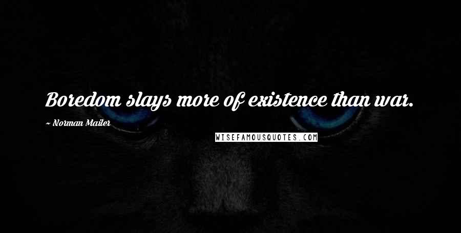 Norman Mailer Quotes: Boredom slays more of existence than war.