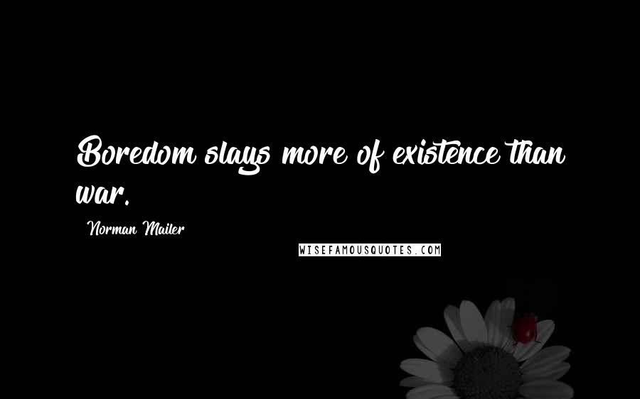 Norman Mailer Quotes: Boredom slays more of existence than war.