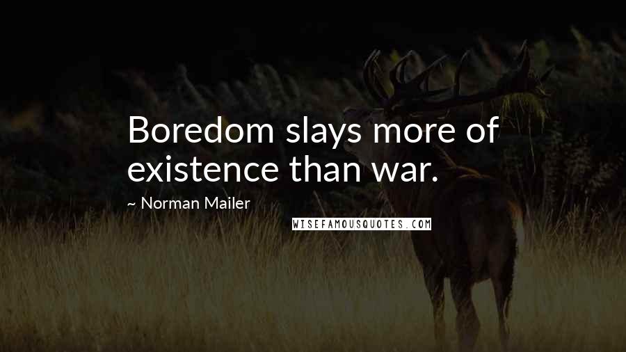 Norman Mailer Quotes: Boredom slays more of existence than war.