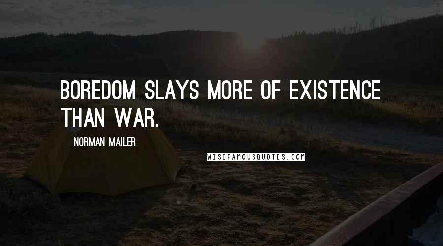 Norman Mailer Quotes: Boredom slays more of existence than war.