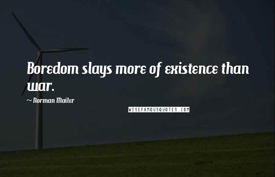 Norman Mailer Quotes: Boredom slays more of existence than war.