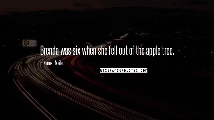 Norman Mailer Quotes: Brenda was six when she fell out of the apple tree.